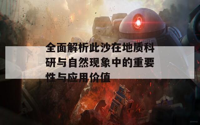 全面解析此沙在地質(zhì)科研與自然現(xiàn)象中的重要性與應(yīng)用價(jià)值