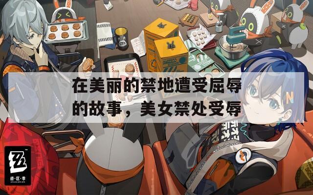 在美麗的禁地遭受屈辱的故事，美女禁處受辱