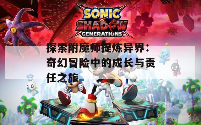 探索附魔師提煉異界：奇幻冒險(xiǎn)中的成長與責(zé)任之旅