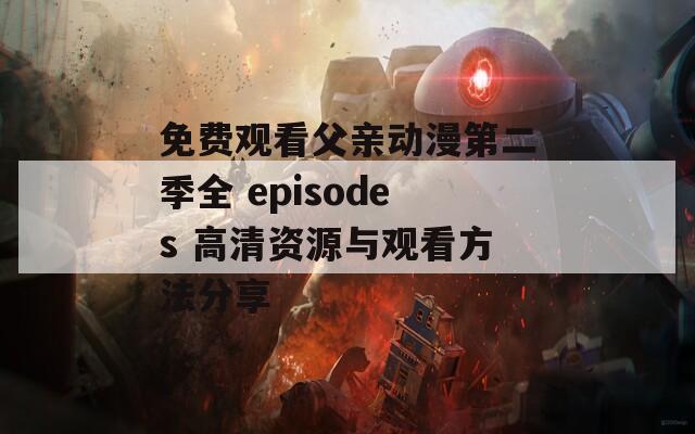 免費(fèi)觀看父親動漫第二季全 episodes 高清資源與觀看方法分享