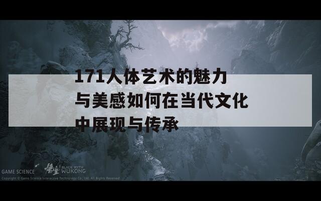 171人體藝術的魅力與美感如何在當代文化中展現(xiàn)與傳承