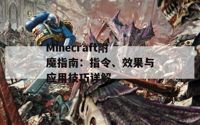 Minecraft附魔指南：指令、效果與應(yīng)用技巧詳解