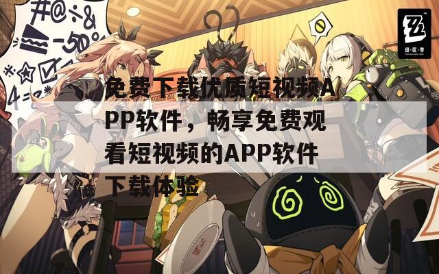 免費下載優(yōu)質(zhì)短視頻APP軟件，暢享免費觀看短視頻的APP軟件下載體驗
