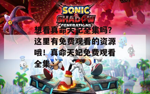 想看真命天妃全集嗎？這里有免費(fèi)觀看的資源哦！真命天妃免費(fèi)觀看全集