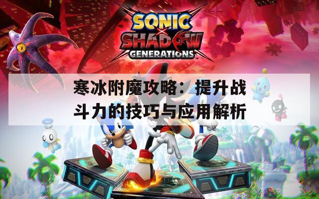 寒冰附魔攻略：提升戰(zhàn)斗力的技巧與應用解析