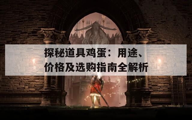 探秘道具雞蛋：用途、價(jià)格及選購(gòu)指南全解析