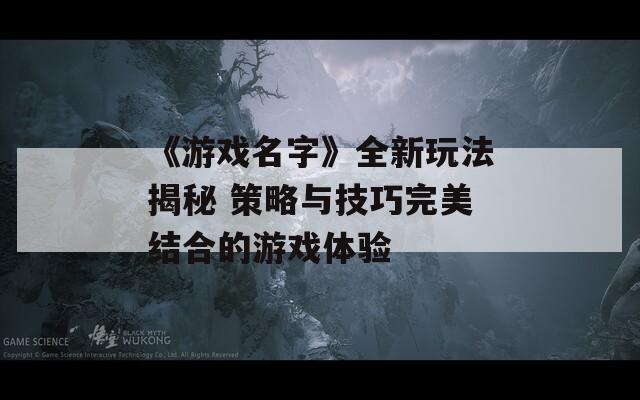 《游戲名字》全新玩法揭秘 策略與技巧完美結(jié)合的游戲體驗
