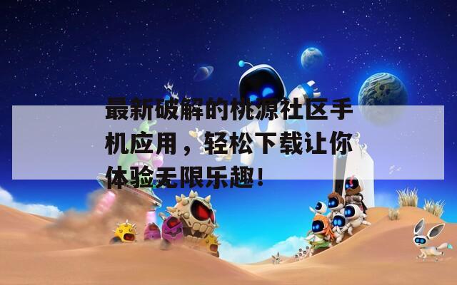 最新破解的桃源社區(qū)手機(jī)應(yīng)用，輕松下載讓你體驗(yàn)無(wú)限樂(lè)趣！