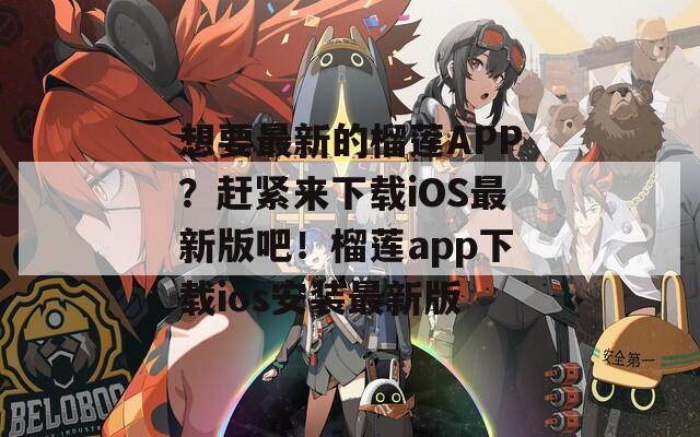 想要最新的榴蓮APP？趕緊來下載iOS最新版吧！榴蓮app下載ios安裝最新版