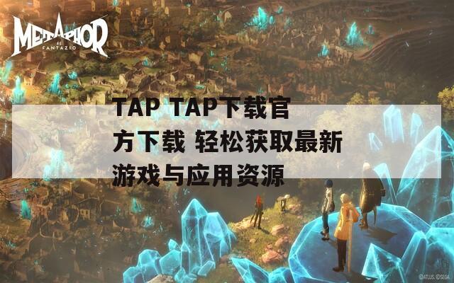 TAP TAP下載官方下載 輕松獲取最新游戲與應(yīng)用資源