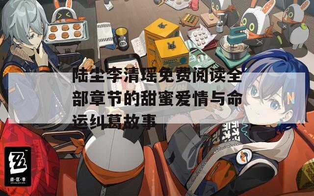 陸塵李清瑤免費(fèi)閱讀全部章節(jié)的甜蜜愛情與命運(yùn)糾葛故事