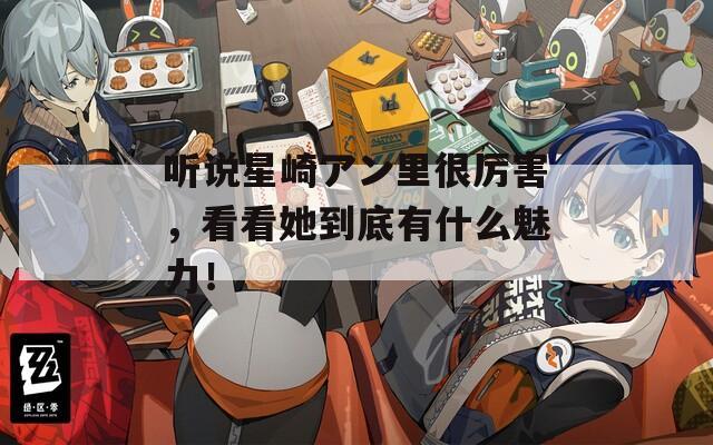 聽說星崎アン里很厲害，看看她到底有什么魅力！