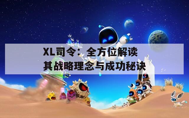 XL司令：全方位解讀其戰(zhàn)略理念與成功秘訣