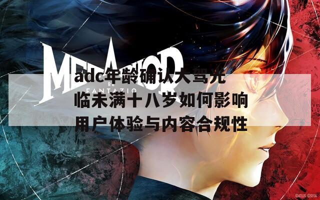 adc年齡確認(rèn)大駕光臨未滿十八歲如何影響用戶體驗與內(nèi)容合規(guī)性