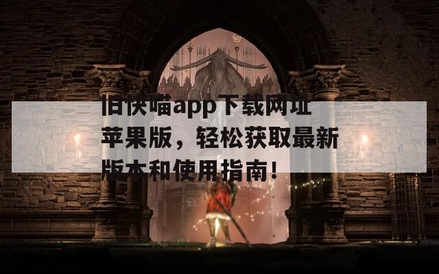 舊快喵app下載網(wǎng)址蘋果版，輕松獲取最新版本和使用指南！