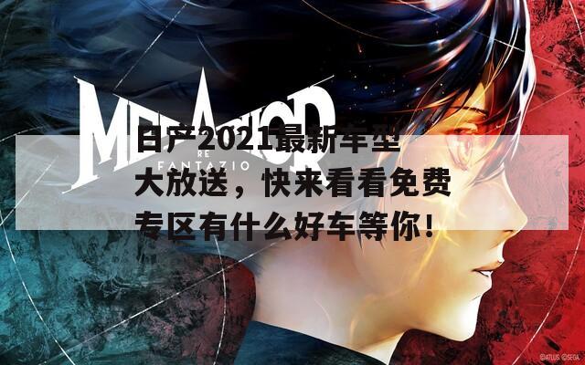 日產(chǎn)2021最新車型大放送，快來看看免費專區(qū)有什么好車等你！