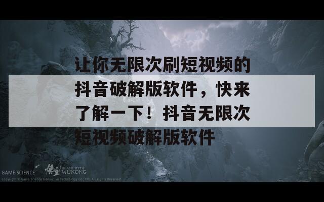 讓你無限次刷短視頻的抖音破解版軟件，快來了解一下！抖音無限次短視頻破解版軟件