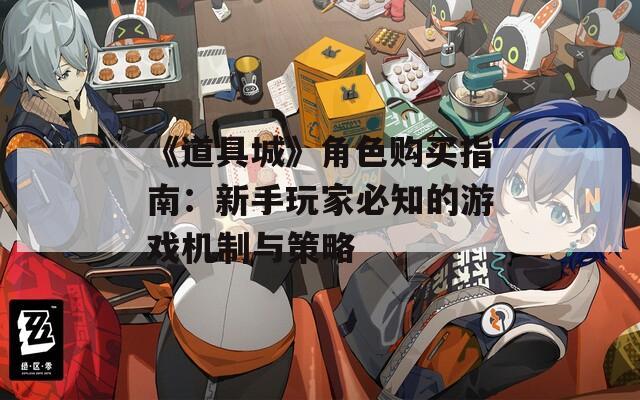《道具城》角色購買指南：新手玩家必知的游戲機(jī)制與策略