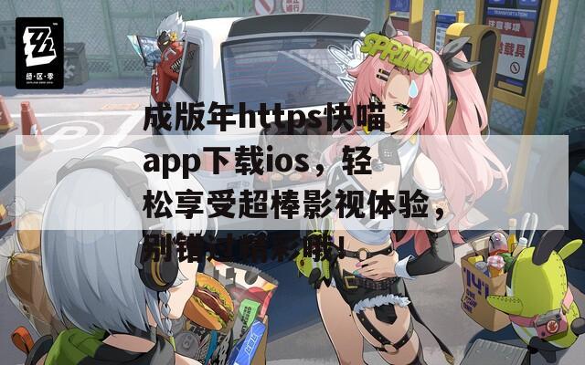 成版年https快喵app下載ios，輕松享受超棒影視體驗，別錯過精彩哦！