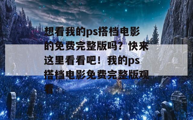 想看我的ps搭檔電影的免費(fèi)完整版嗎？快來(lái)這里看看吧！我的ps搭檔電影免費(fèi)完整版觀看