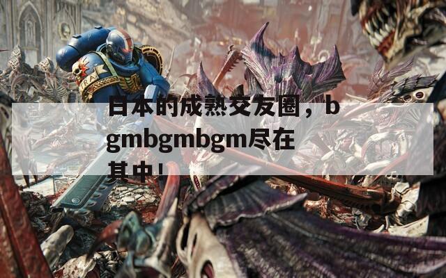 日本的成熟交友圈，bgmbgmbgm盡在其中！