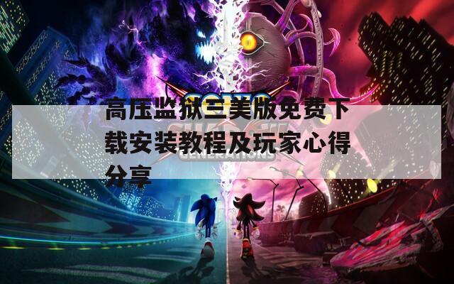 高壓監(jiān)獄三美版免費下載安裝教程及玩家心得分享