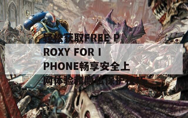 輕松獲取FREE PROXY FOR IPHONE暢享安全上網(wǎng)體驗(yàn)和隱私保護(hù)技巧