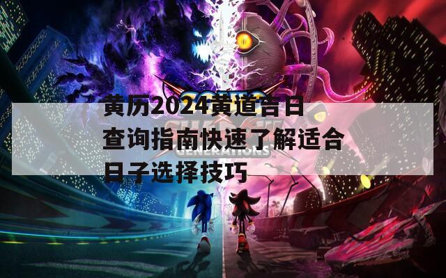 黃歷2024黃道吉日查詢指南快速了解適合日子選擇技巧