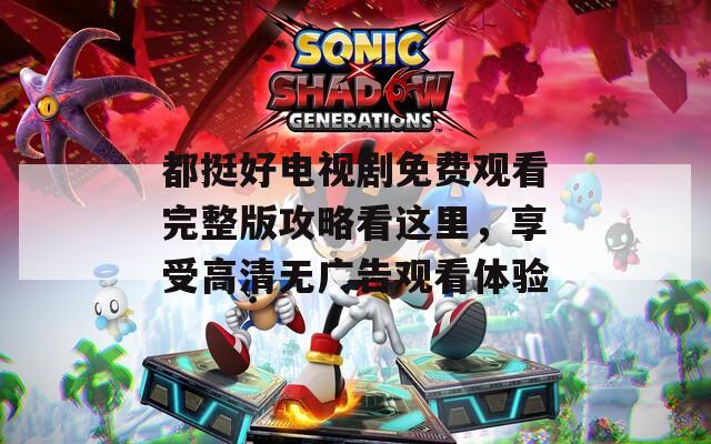 都挺好電視劇免費觀看完整版攻略看這里，享受高清無廣告觀看體驗