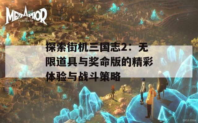 探索街機(jī)三國(guó)志2：無(wú)限道具與獎(jiǎng)命版的精彩體驗(yàn)與戰(zhàn)斗策略