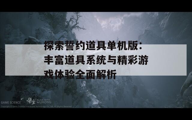 探索誓約道具單機(jī)版：豐富道具系統(tǒng)與精彩游戲體驗(yàn)全面解析