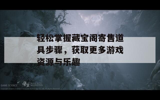 輕松掌握藏寶閣寄售道具步驟，獲取更多游戲資源與樂趣