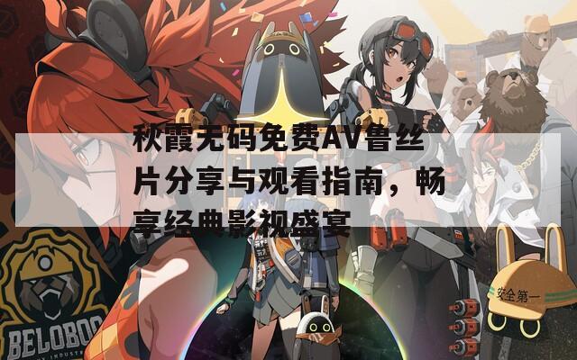 秋霞無碼免費(fèi)AV魯絲片分享與觀看指南，暢享經(jīng)典影視盛宴