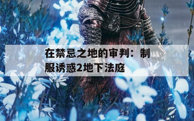 在禁忌之地的審判：制服誘惑2地下法庭