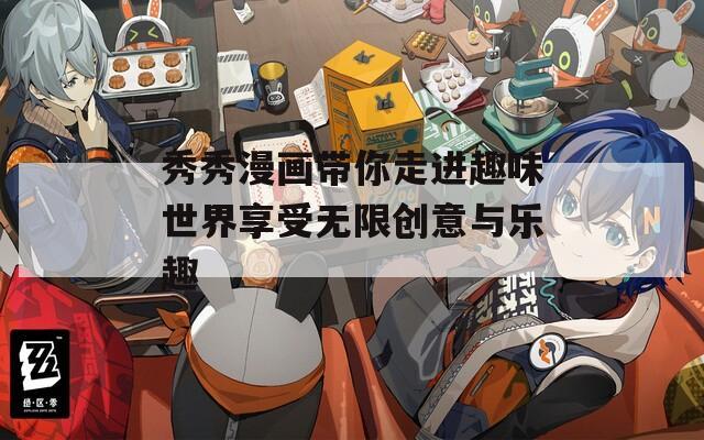 秀秀漫畫(huà)帶你走進(jìn)趣味世界享受無(wú)限創(chuàng)意與樂(lè)趣
