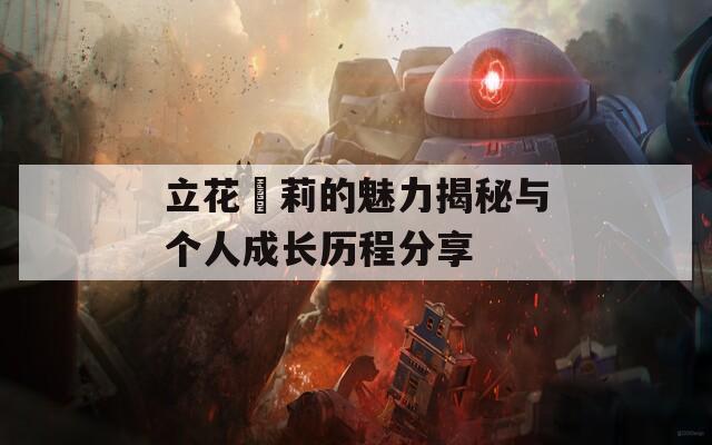 立花瑠莉的魅力揭秘與個人成長歷程分享