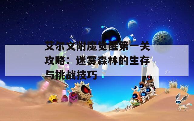 艾爾文附魔覺(jué)醒第一關(guān)攻略：迷霧森林的生存與挑戰(zhàn)技巧