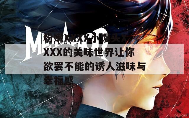 粉嫩XXXX小饅頭XXXX的美味世界讓你欲罷不能的誘人滋味與幸福感