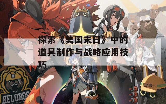 探索《美國(guó)末日》中的道具制作與戰(zhàn)略應(yīng)用技巧