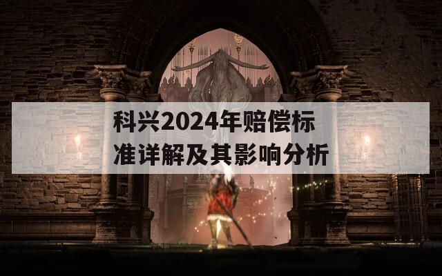 科興2024年賠償標(biāo)準(zhǔn)詳解及其影響分析