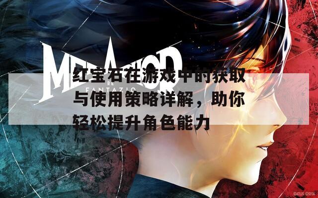 紅寶石在游戲中的獲取與使用策略詳解，助你輕松提升角色能力