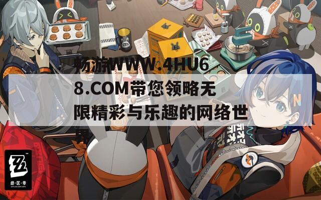 暢游WWW.4HU68.COM帶您領(lǐng)略無限精彩與樂趣的網(wǎng)絡世界