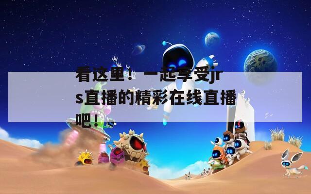 看這里！一起享受jrs直播的精彩在線直播吧！