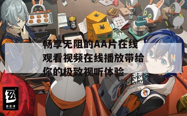 暢享無(wú)阻的AA片在線觀看視頻在線播放帶給你的極致視聽(tīng)體驗(yàn)