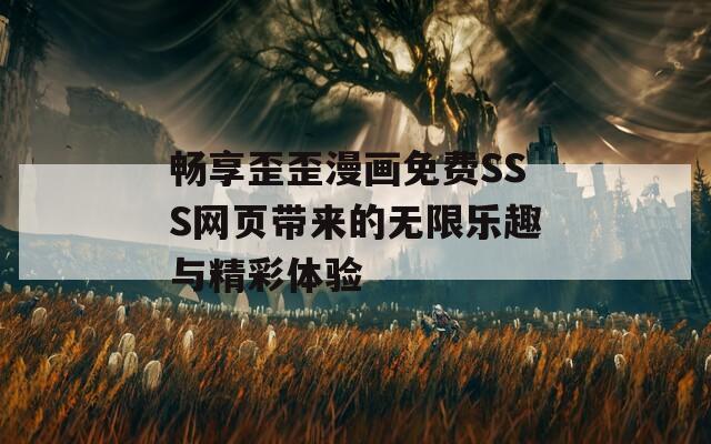 暢享歪歪漫畫免費SSS網(wǎng)頁帶來的無限樂趣與精彩體驗