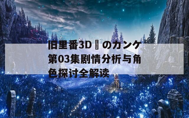 舊里番3D姉のカンケ第03集劇情分析與角色探討全解讀