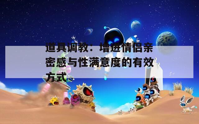 道具調(diào)教：增進(jìn)情侶親密感與性滿意度的有效方式