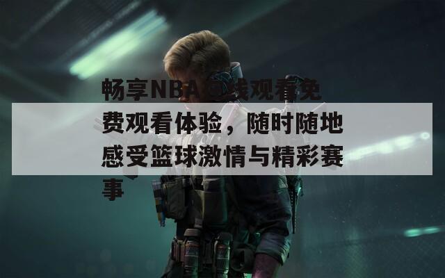 暢享NBA在線觀看免費觀看體驗，隨時隨地感受籃球激情與精彩賽事