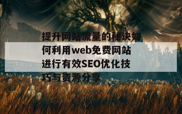 提升網(wǎng)站流量的秘訣如何利用web免費網(wǎng)站進行有效SEO優(yōu)化技巧與資源分享