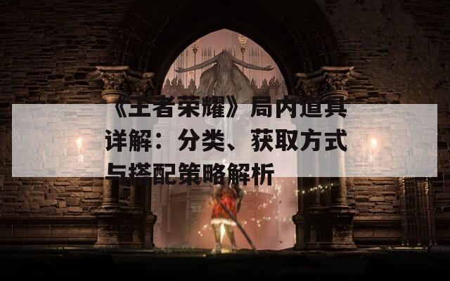 《王者榮耀》局內(nèi)道具詳解：分類、獲取方式與搭配策略解析